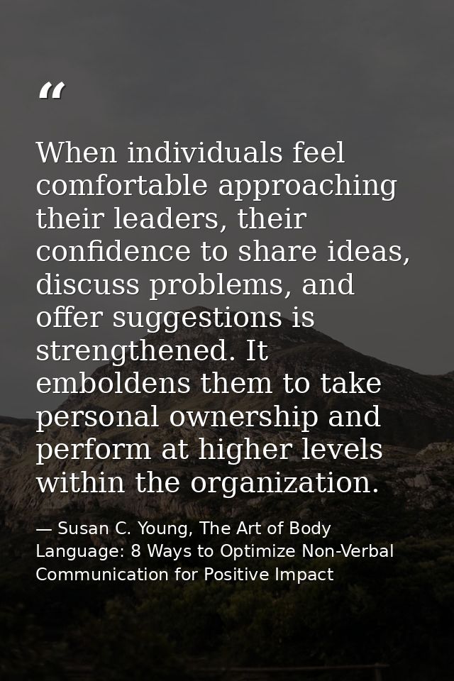 When individuals feel comfortable approaching their leaders, their confidence to share ideas, discuss problems, and offe — Susan C. Young, The Art of Body Language: 8 Ways to Optimize Non-Verbal Communication for Positive Impact