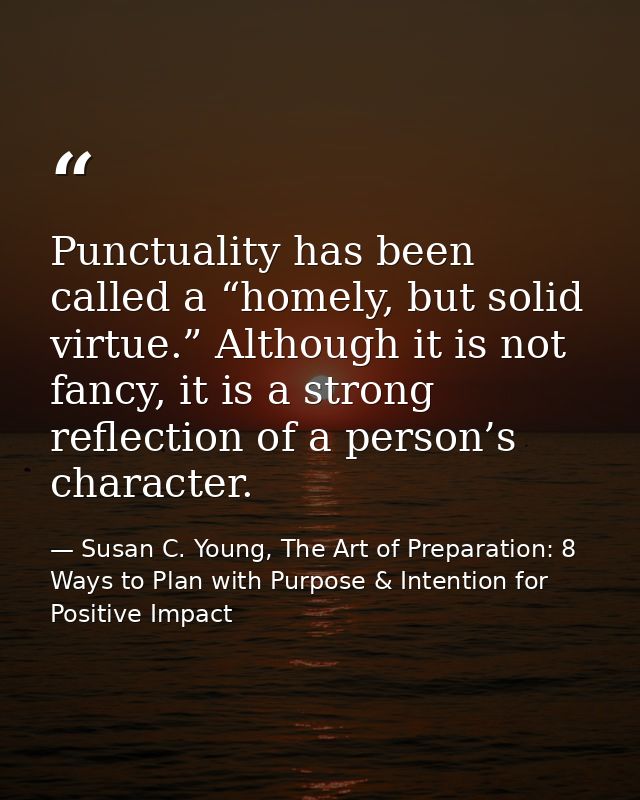 Punctuality has been called a “homely, but solid virtue.” Although it is not fancy, it is a strong reflection of a perso — Susan C. Young, The Art of Preparation: 8 Ways to Plan with Purpose & Intention for Positive Impact