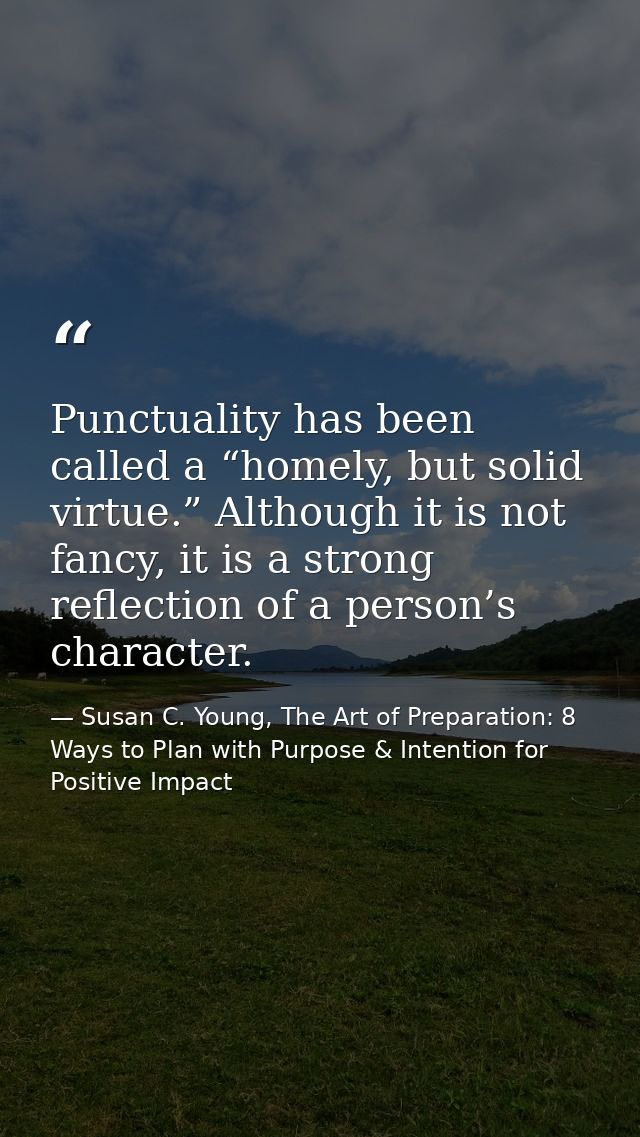 Punctuality has been called a “homely, but solid virtue.” Although it is not fancy, it is a strong reflection of a perso — Susan C. Young, The Art of Preparation: 8 Ways to Plan with Purpose & Intention for Positive Impact
