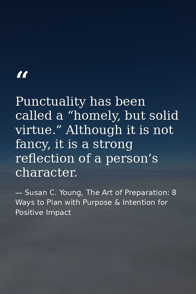 Punctuality has been called a “homely, but solid virtue.” Although it is not fancy, it is a strong reflection of a perso — Susan C. Young, The Art of Preparation: 8 Ways to Plan with Purpose & Intention for Positive Impact