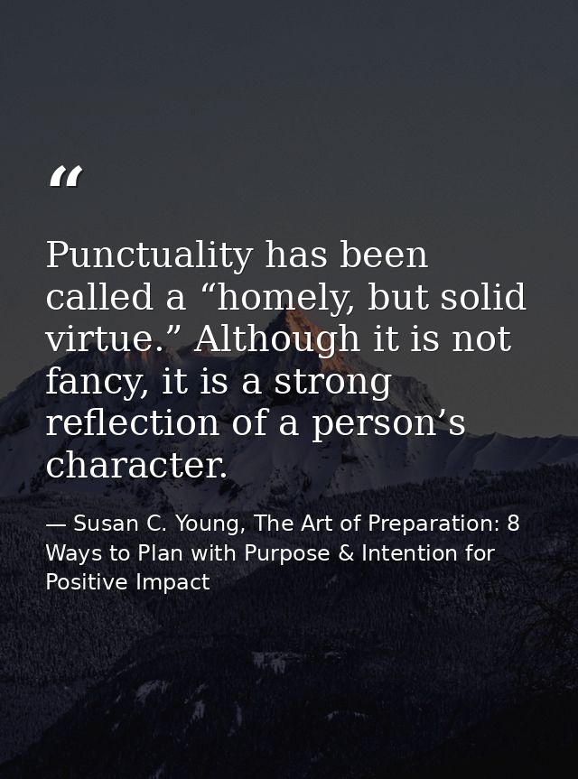 Punctuality has been called a “homely, but solid virtue.” Although it is not fancy, it is a strong reflection of a perso — Susan C. Young, The Art of Preparation: 8 Ways to Plan with Purpose & Intention for Positive Impact