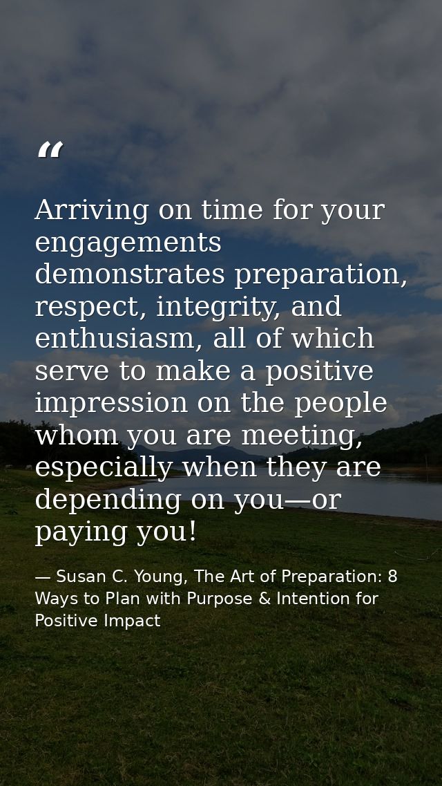 Arriving on time for your engagements demonstrates preparation, respect, integrity, and enthusiasm, all of which serve t — Susan C. Young, The Art of Preparation: 8 Ways to Plan with Purpose & Intention for Positive Impact