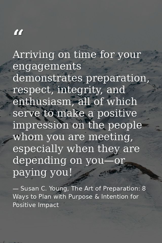 Arriving on time for your engagements demonstrates preparation, respect, integrity, and enthusiasm, all of which serve t — Susan C. Young, The Art of Preparation: 8 Ways to Plan with Purpose & Intention for Positive Impact