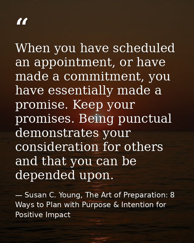 When you have scheduled an appointment, or have made a commitment, you have essentially made a promise. Keep your promis — Susan C. Young, The Art of Preparation: 8 Ways to Plan with Purpose & Intention for Positive Impact