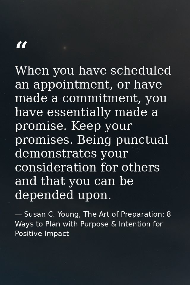 When you have scheduled an appointment, or have made a commitment, you have essentially made a promise. Keep your promis — Susan C. Young, The Art of Preparation: 8 Ways to Plan with Purpose & Intention for Positive Impact