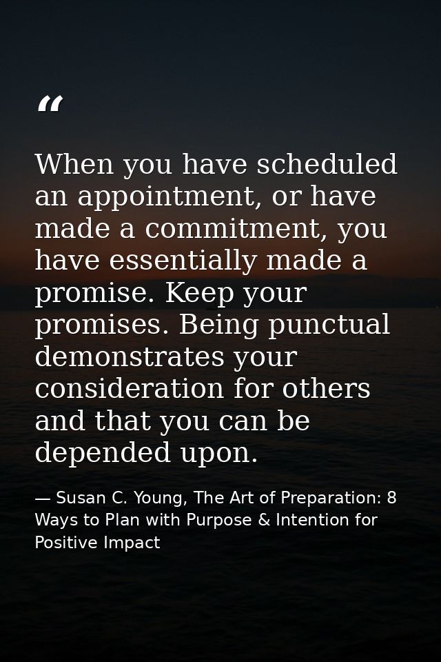 When you have scheduled an appointment, or have made a commitment, you have essentially made a promise. Keep your promis — Susan C. Young, The Art of Preparation: 8 Ways to Plan with Purpose & Intention for Positive Impact