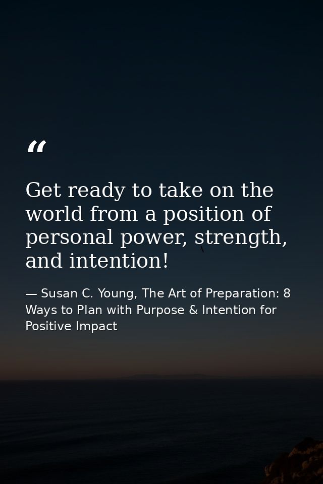 Get ready to take on the world from a position of personal power, strength, and intention! — Susan C. Young, The Art of Preparation: 8 Ways to Plan with Purpose & Intention for Positive Impact