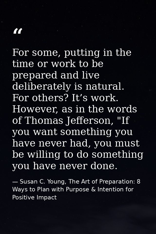 For some, putting in the time or work to be prepared and live deliberately is natural. For others? It’s work. However, a — Susan C. Young, The Art of Preparation: 8 Ways to Plan with Purpose & Intention for Positive Impact
