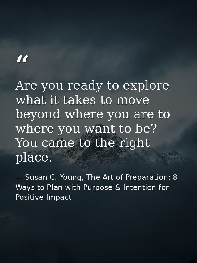Are you ready to explore what it takes to move beyond where you are to where you want to be? You came to the right place — Susan C. Young, The Art of Preparation: 8 Ways to Plan with Purpose & Intention for Positive Impact