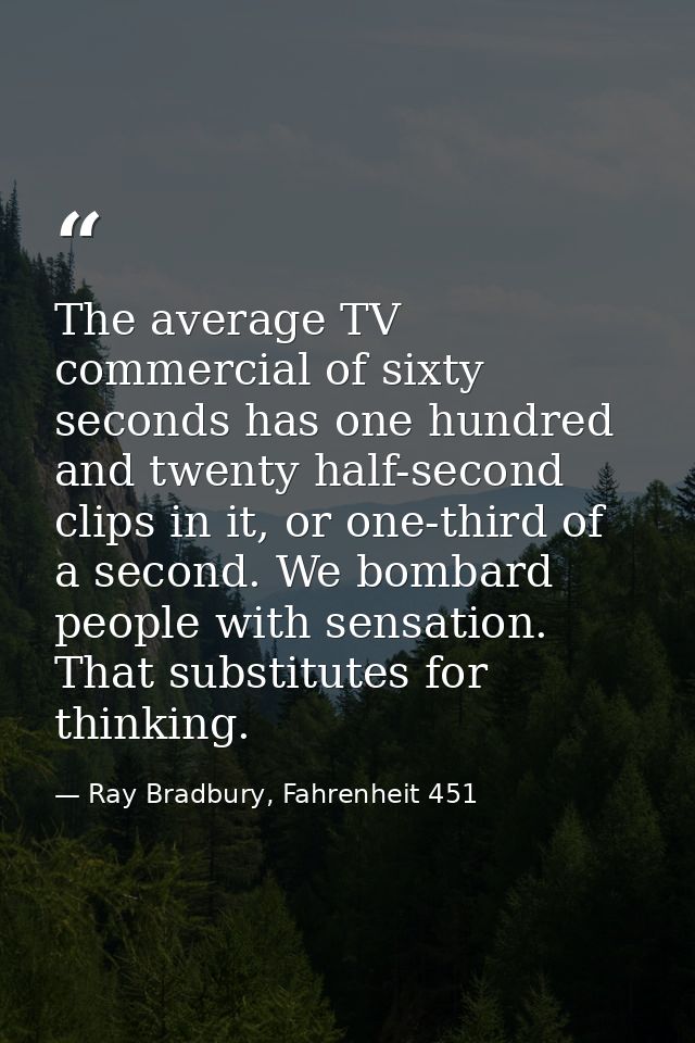 The average TV commercial of sixty seconds has one hundred and twenty half-second clips in it, or one-third of a second. — Ray Bradbury, Fahrenheit 451
