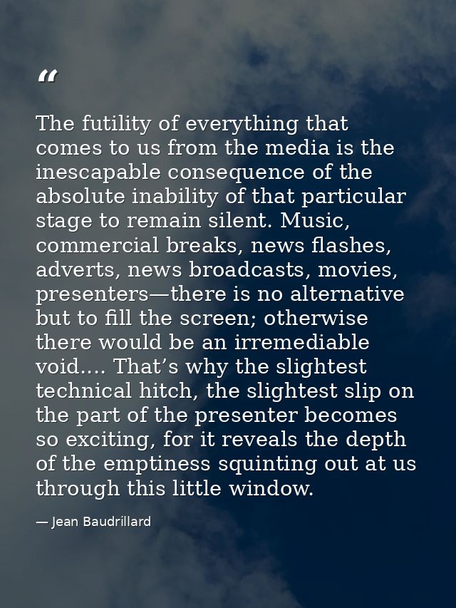 The futility of everything that comes to us from the media is the inescapable consequence of the absolute inability of t — Jean Baudrillard