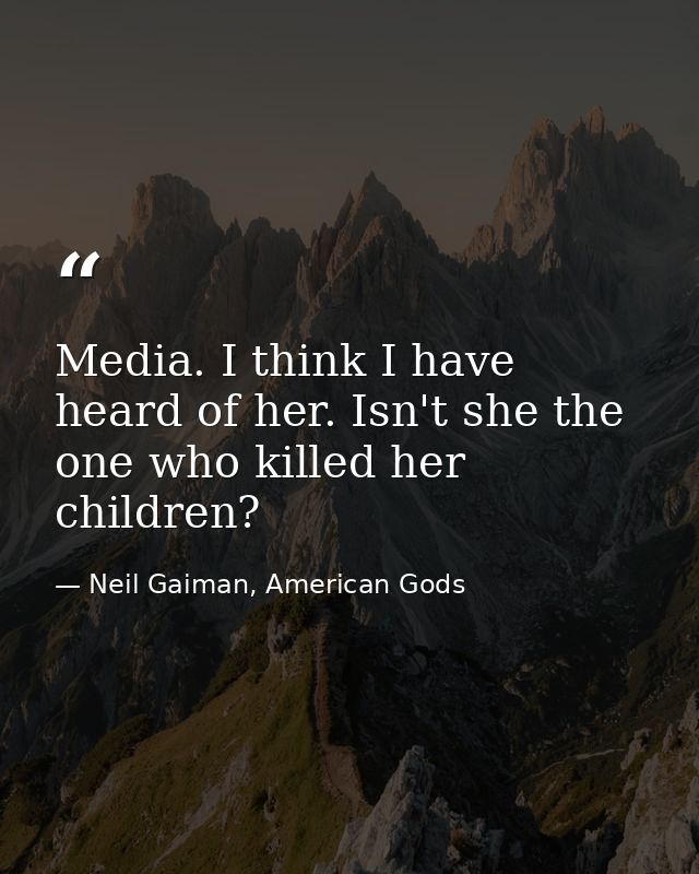Media. I think I have heard of her. Isn't she the one who killed her children? — Neil Gaiman, American Gods