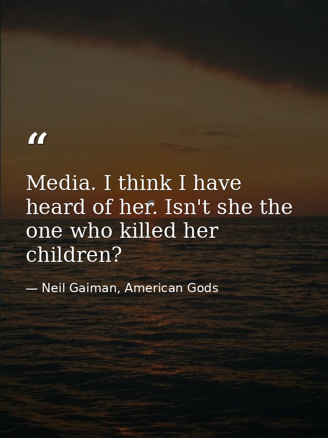 Media. I think I have heard of her. Isn't she the one who killed her children? — Neil Gaiman, American Gods