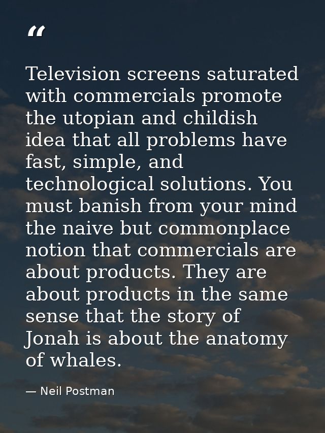 Television screens saturated with commercials promote the utopian and childish idea that all problems have fast, simple, — Neil Postman