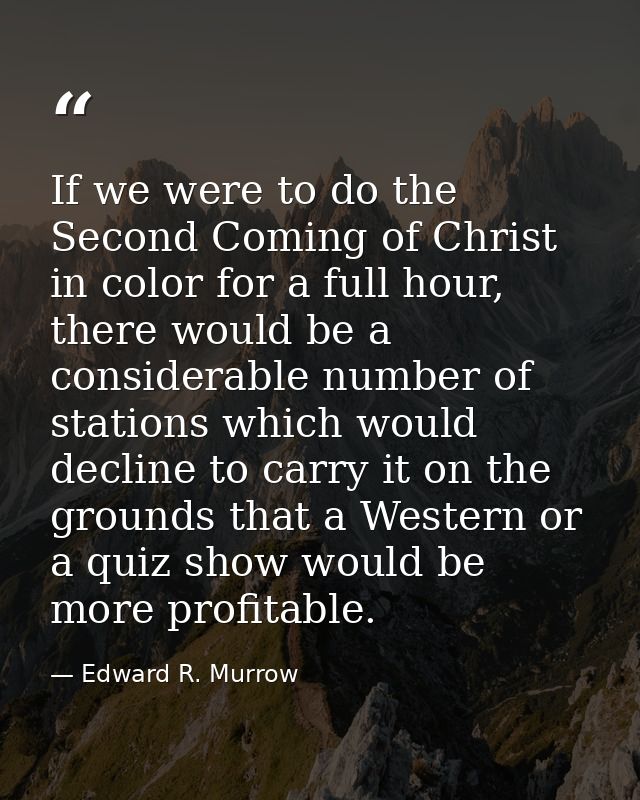 If we were to do the Second Coming of Christ in color for a full hour, there would be a considerable number of stations  — Edward R. Murrow