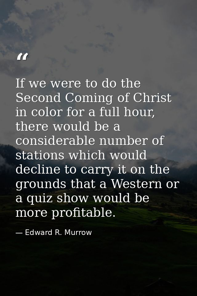 If we were to do the Second Coming of Christ in color for a full hour, there would be a considerable number of stations  — Edward R. Murrow