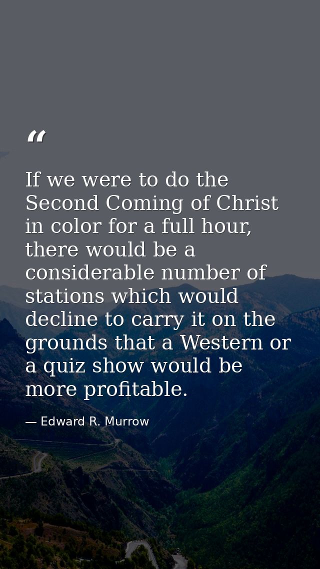 If we were to do the Second Coming of Christ in color for a full hour, there would be a considerable number of stations  — Edward R. Murrow