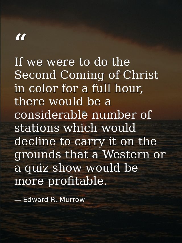 If we were to do the Second Coming of Christ in color for a full hour, there would be a considerable number of stations  — Edward R. Murrow