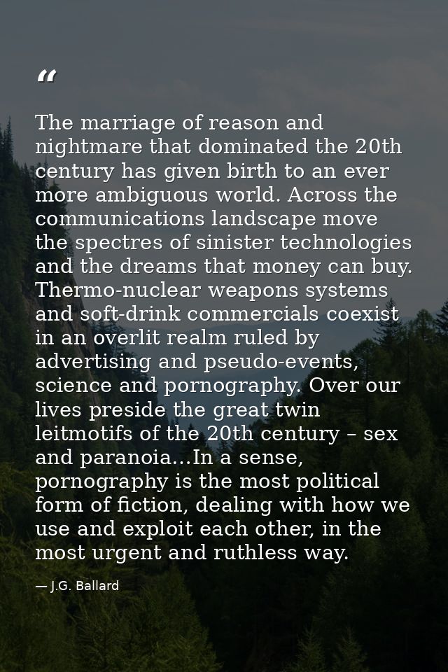 The marriage of reason and nightmare that dominated the 20th century has given birth to an ever more ambiguous world. Ac — J.G. Ballard