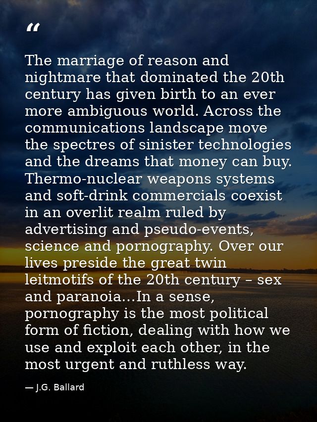 The marriage of reason and nightmare that dominated the 20th century has given birth to an ever more ambiguous world. Ac — J.G. Ballard