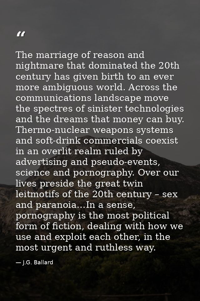 The marriage of reason and nightmare that dominated the 20th century has given birth to an ever more ambiguous world. Ac — J.G. Ballard