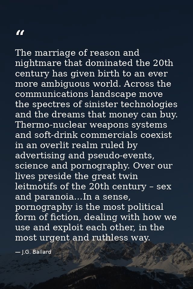 The marriage of reason and nightmare that dominated the 20th century has given birth to an ever more ambiguous world. Ac — J.G. Ballard