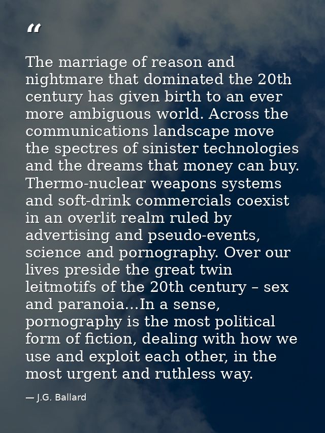 The marriage of reason and nightmare that dominated the 20th century has given birth to an ever more ambiguous world. Ac — J.G. Ballard