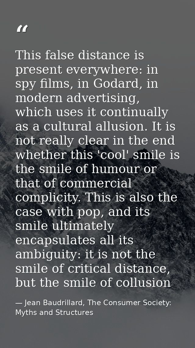 This false distance is present everywhere: in spy films, in Godard, in modern advertising, which uses it continually as  — Jean Baudrillard, The Consumer Society: Myths and Structures
