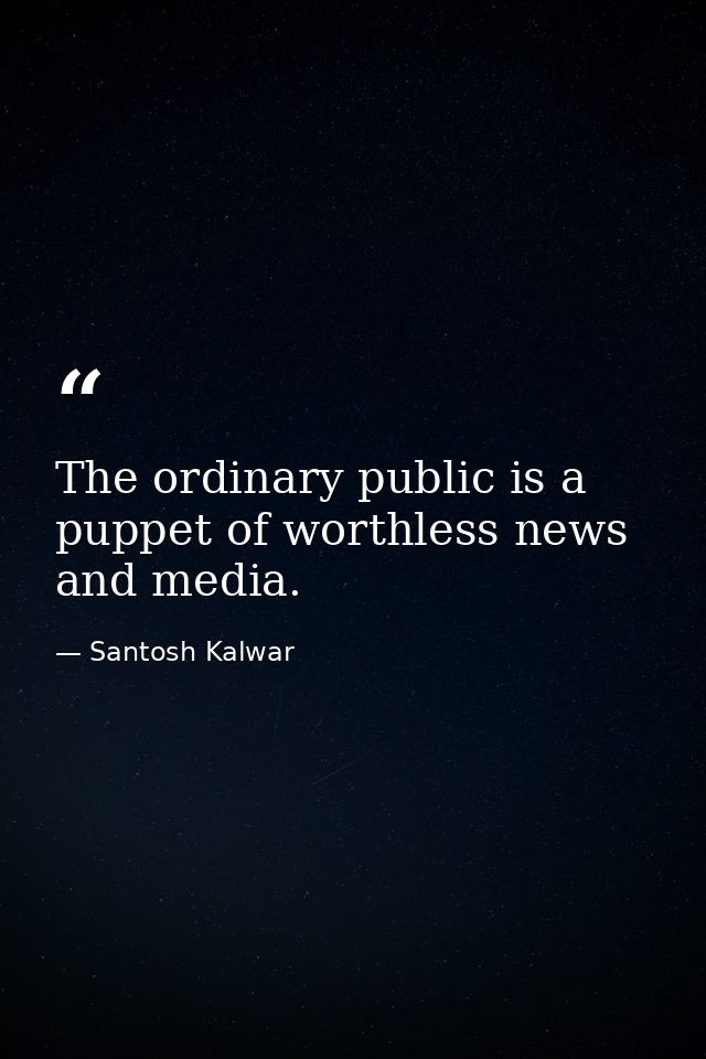 The ordinary public is a puppet of worthless news and media. — Santosh Kalwar