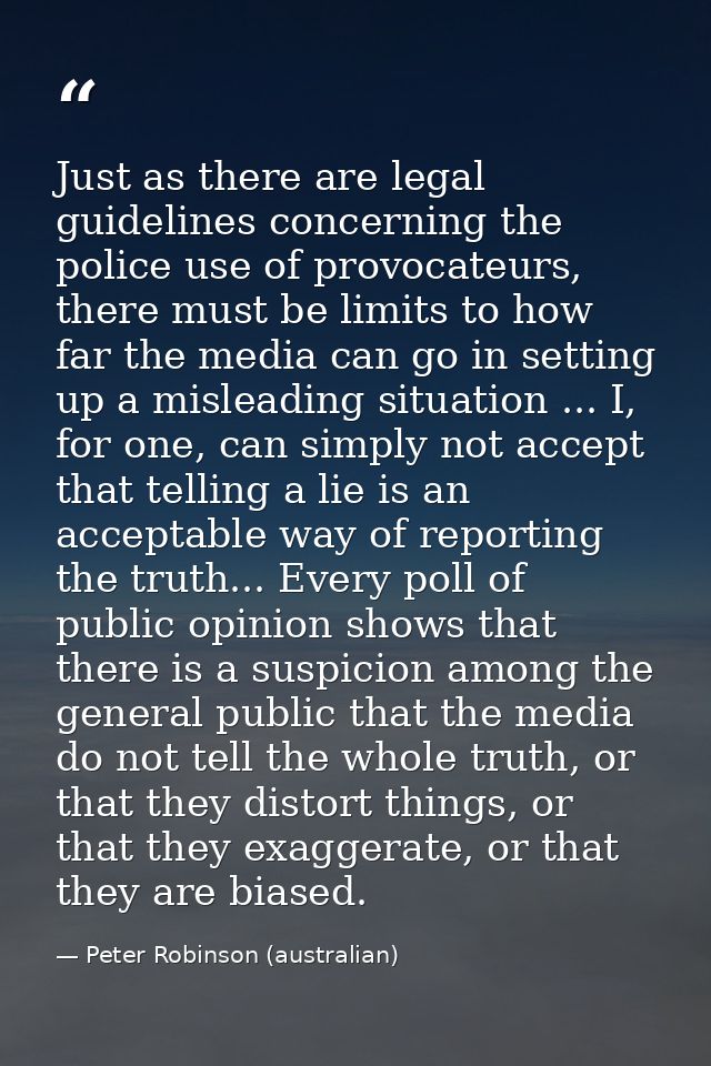 Just as there are legal guidelines concerning the police use of provocateurs, there must be limits to how far the media  — Peter Robinson (australian)