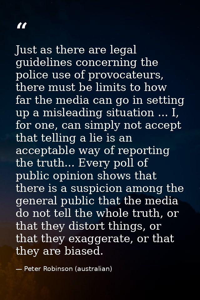 Just as there are legal guidelines concerning the police use of provocateurs, there must be limits to how far the media  — Peter Robinson (australian)