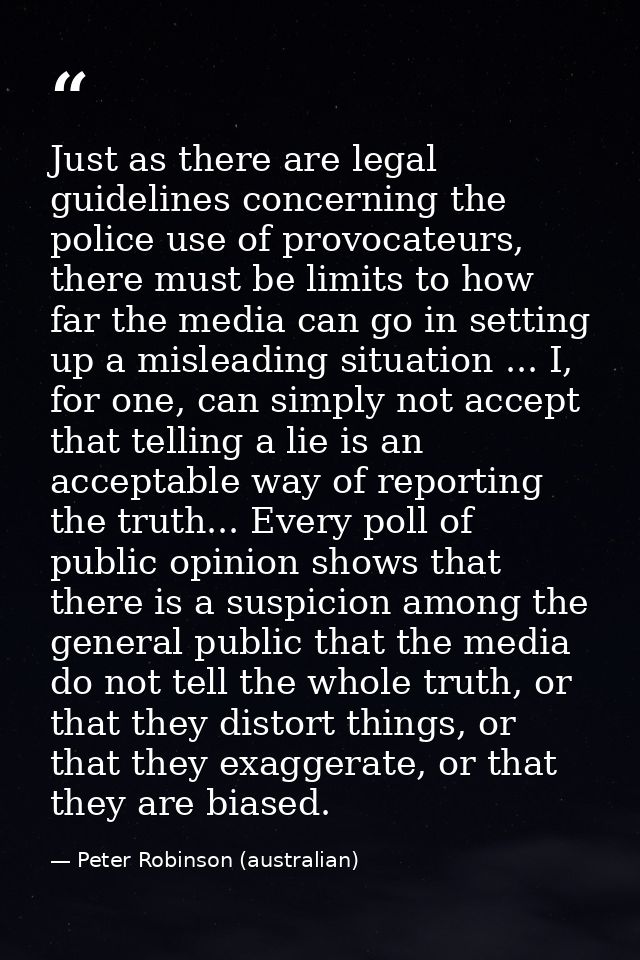 Just as there are legal guidelines concerning the police use of provocateurs, there must be limits to how far the media  — Peter Robinson (australian)