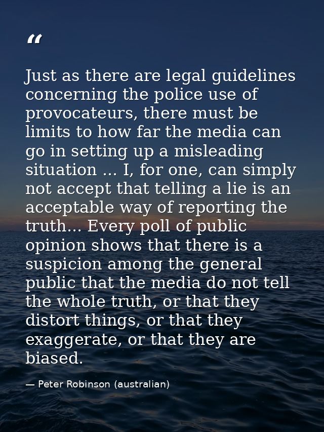 Just as there are legal guidelines concerning the police use of provocateurs, there must be limits to how far the media  — Peter Robinson (australian)