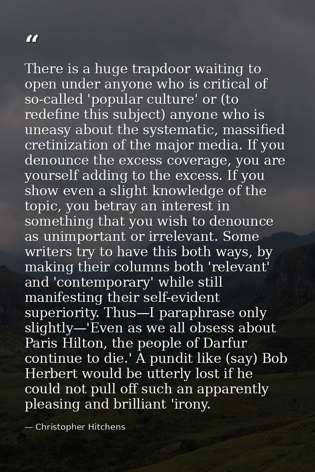 There is a huge trapdoor waiting to open under anyone who is critical of so-called 'popular culture' or (to redefine thi — Christopher Hitchens