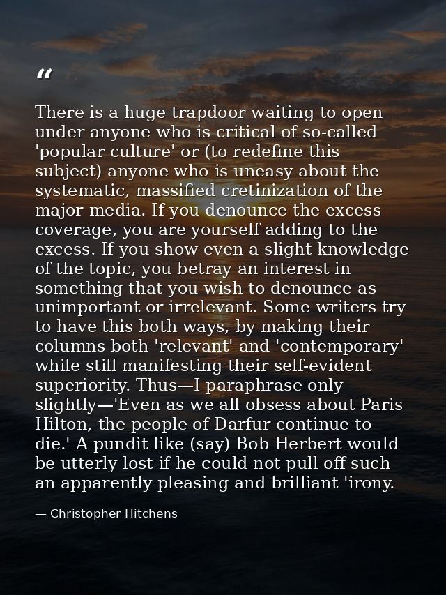 There is a huge trapdoor waiting to open under anyone who is critical of so-called 'popular culture' or (to redefine thi — Christopher Hitchens