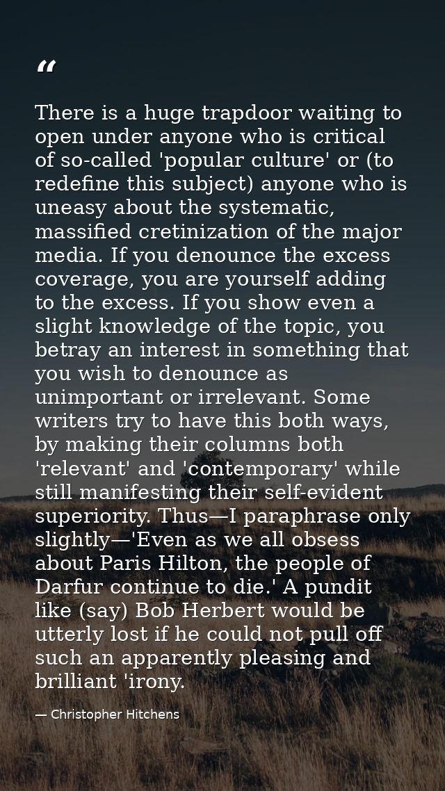 There is a huge trapdoor waiting to open under anyone who is critical of so-called 'popular culture' or (to redefine thi — Christopher Hitchens