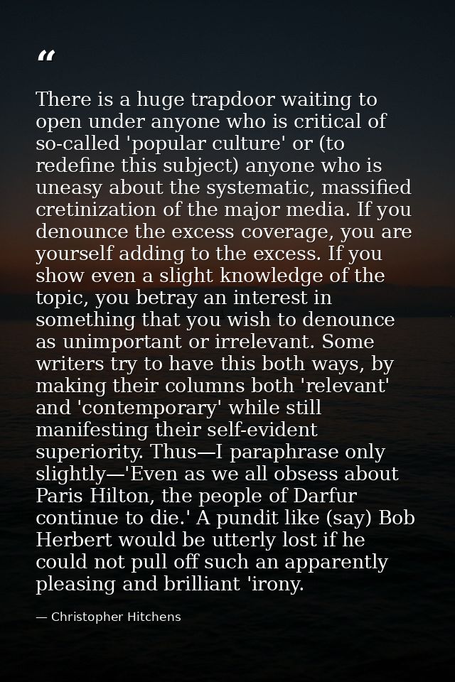 There is a huge trapdoor waiting to open under anyone who is critical of so-called 'popular culture' or (to redefine thi — Christopher Hitchens
