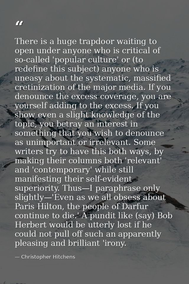 There is a huge trapdoor waiting to open under anyone who is critical of so-called 'popular culture' or (to redefine thi — Christopher Hitchens
