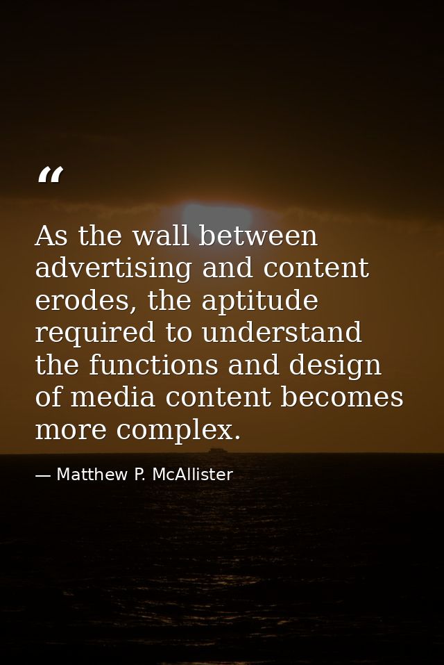 As the wall between advertising and content erodes, the aptitude required to understand the functions and design of medi — Matthew P. McAllister