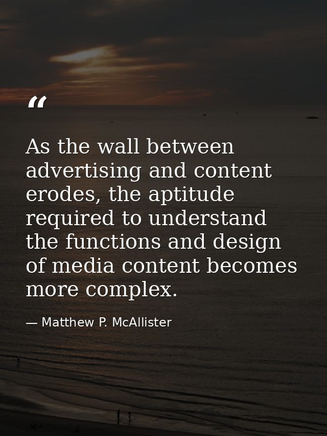 As the wall between advertising and content erodes, the aptitude required to understand the functions and design of medi — Matthew P. McAllister