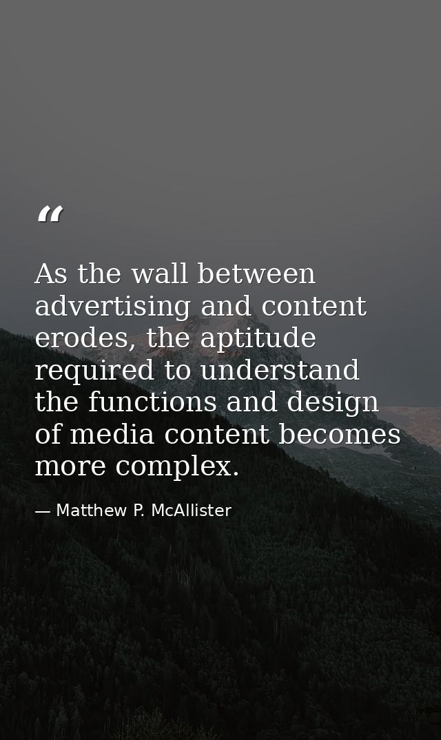 As the wall between advertising and content erodes, the aptitude required to understand the functions and design of medi — Matthew P. McAllister