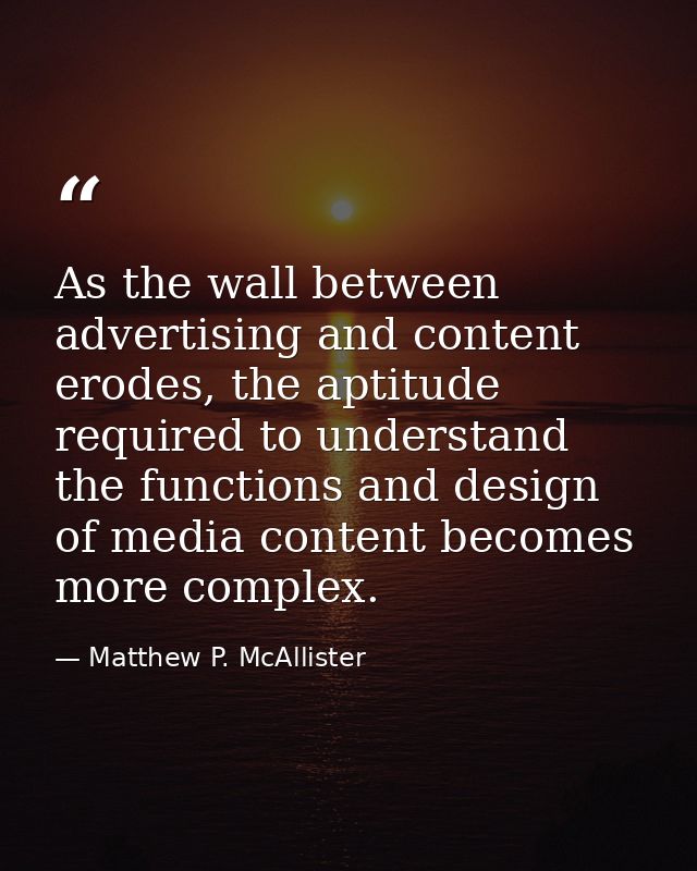 As the wall between advertising and content erodes, the aptitude required to understand the functions and design of medi — Matthew P. McAllister