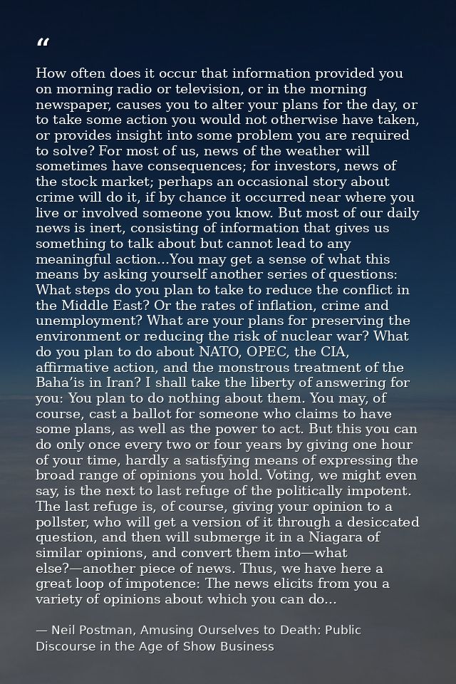 How often does it occur that information provided you on morning radio or television, or in the morning newspaper, cause — Neil Postman, Amusing Ourselves to Death: Public Discourse in the Age of Show Business