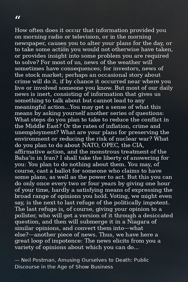 How often does it occur that information provided you on morning radio or television, or in the morning newspaper, cause — Neil Postman, Amusing Ourselves to Death: Public Discourse in the Age of Show Business
