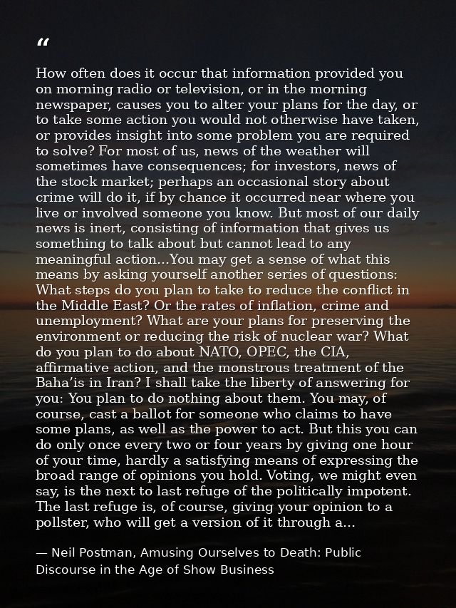 How often does it occur that information provided you on morning radio or television, or in the morning newspaper, cause — Neil Postman, Amusing Ourselves to Death: Public Discourse in the Age of Show Business