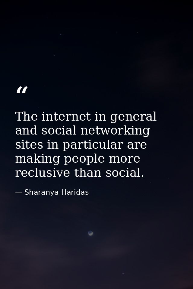 The internet in general and social networking sites in particular are making people more reclusive than social. — Sharanya Haridas