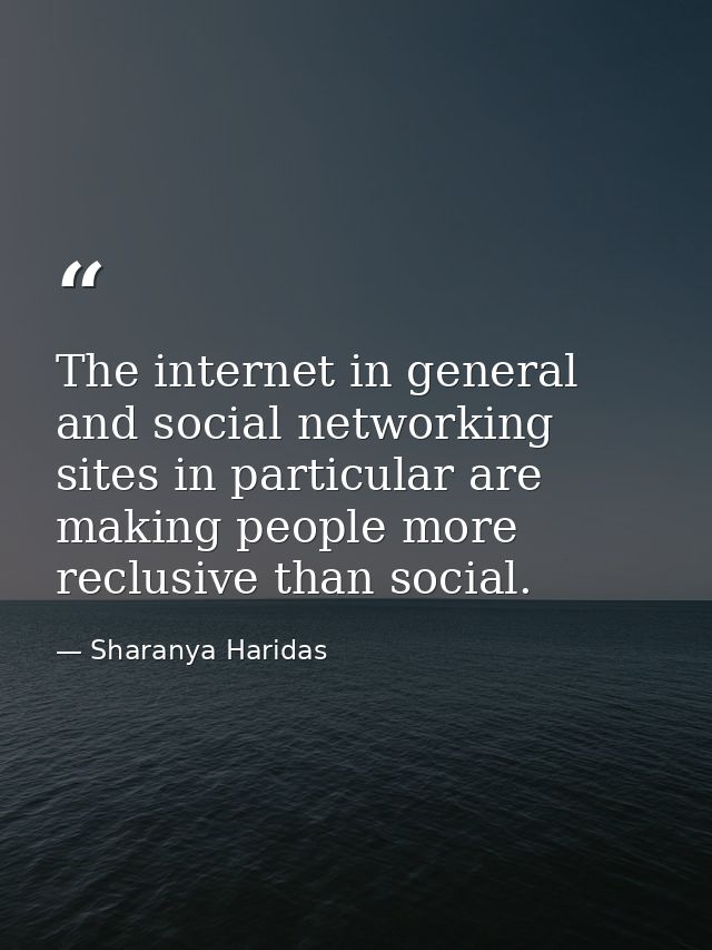 The internet in general and social networking sites in particular are making people more reclusive than social. — Sharanya Haridas