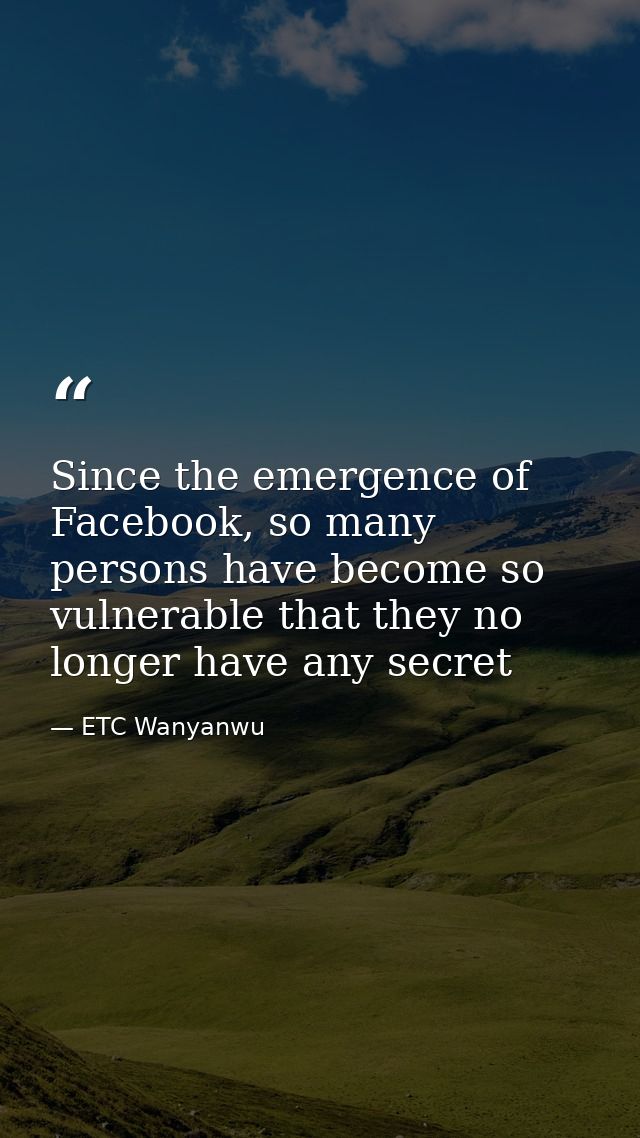 Since the emergence of Facebook, so many persons have become so vulnerable that they no longer have any secret — ETC Wanyanwu