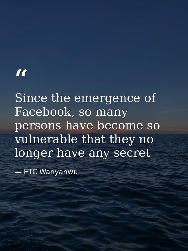 Since the emergence of Facebook, so many persons have become so vulnerable that they no longer have any secret — ETC Wanyanwu