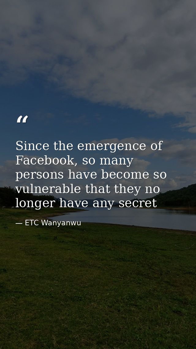 Since the emergence of Facebook, so many persons have become so vulnerable that they no longer have any secret — ETC Wanyanwu